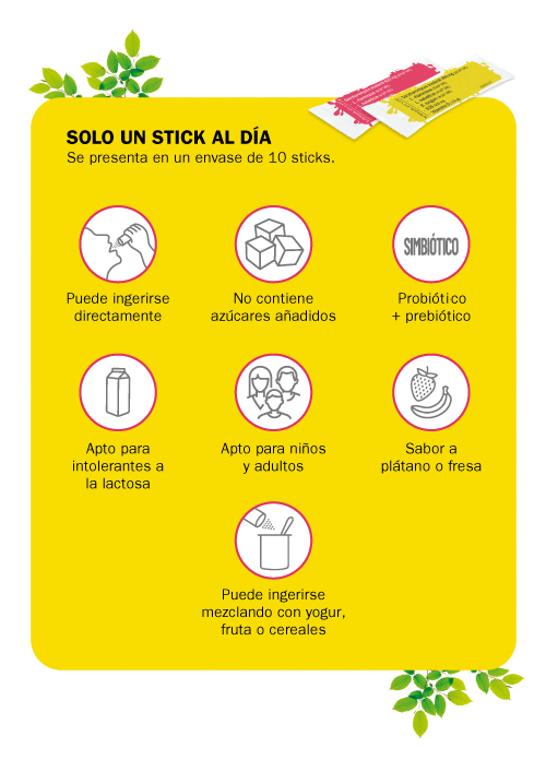 Solo un stick al día. Se presenta en un envase de 10 sticks. Puede ingerirse directamente. No contiene azúcares añadidos. Pobiótico+Prebiótico. Apto para intolerantes a la lactosa. Apto para niños y adultos. Sabor a plátano o fresa. Puede ingerise mezclando con yogur, fruta o cereales